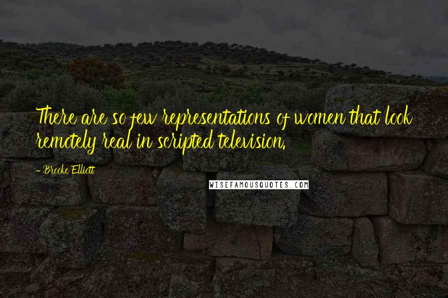 Brooke Elliott Quotes: There are so few representations of women that look remotely real in scripted television.