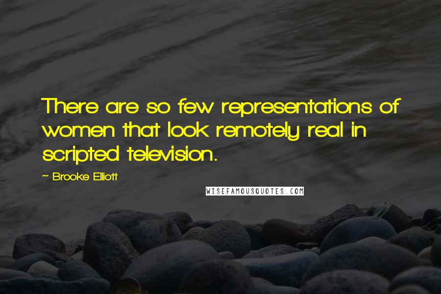 Brooke Elliott Quotes: There are so few representations of women that look remotely real in scripted television.