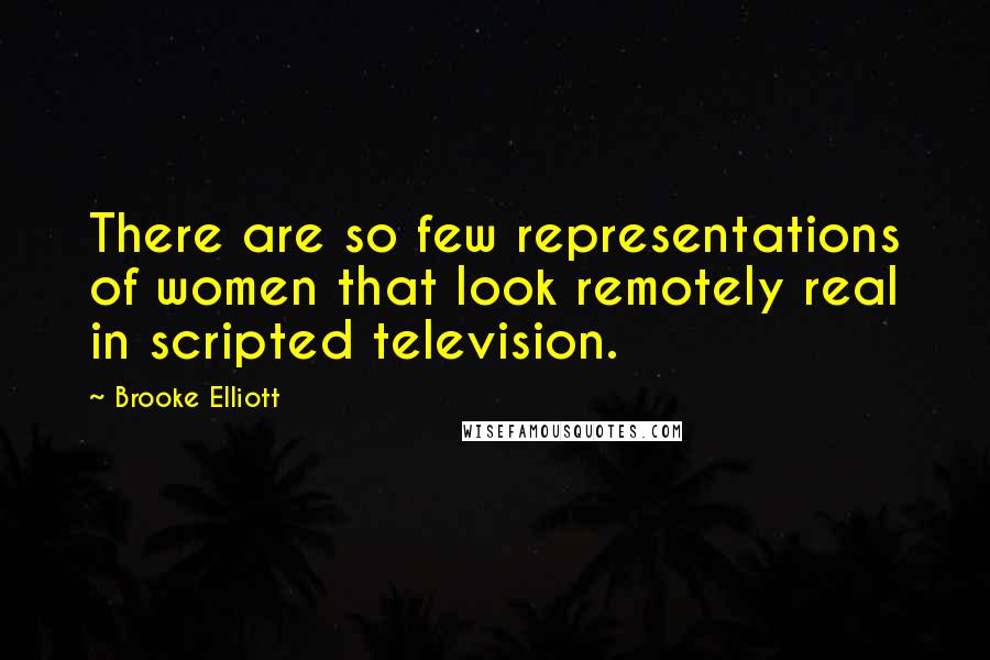 Brooke Elliott Quotes: There are so few representations of women that look remotely real in scripted television.