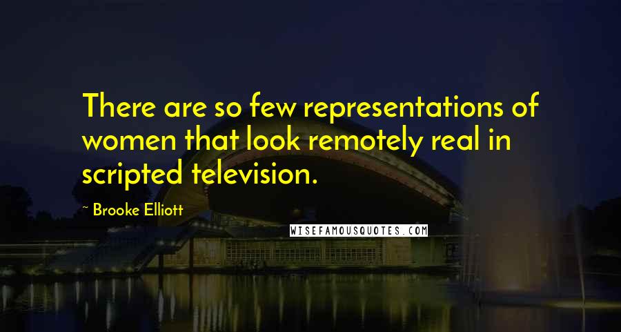 Brooke Elliott Quotes: There are so few representations of women that look remotely real in scripted television.