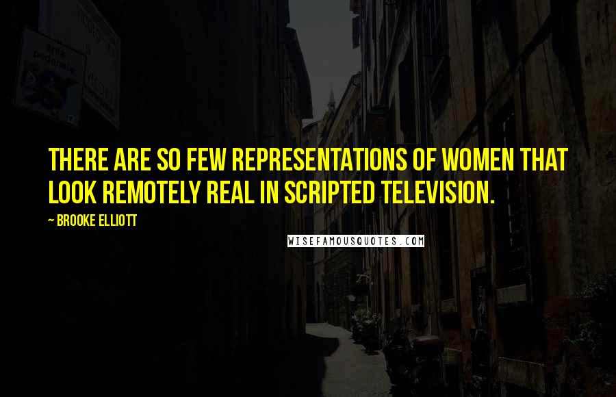 Brooke Elliott Quotes: There are so few representations of women that look remotely real in scripted television.