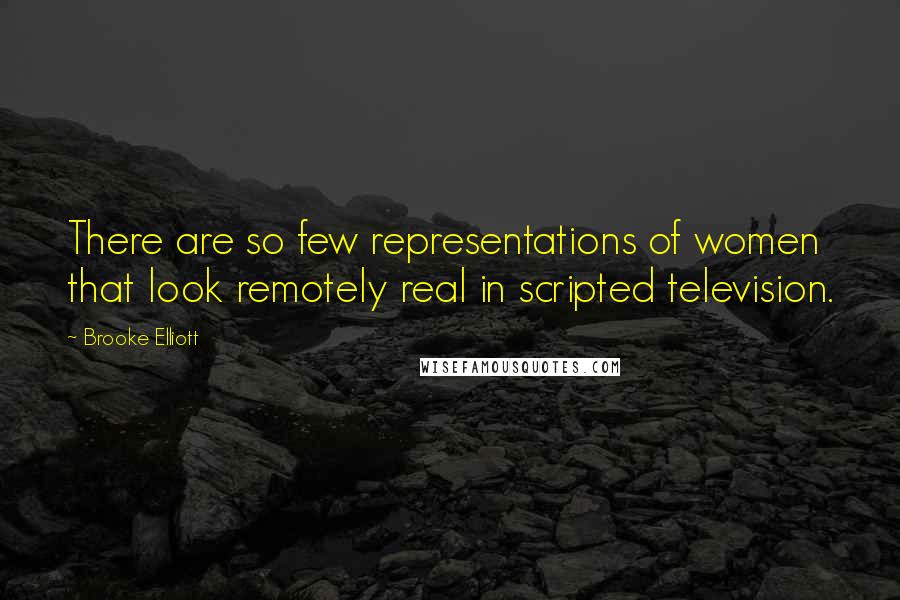Brooke Elliott Quotes: There are so few representations of women that look remotely real in scripted television.