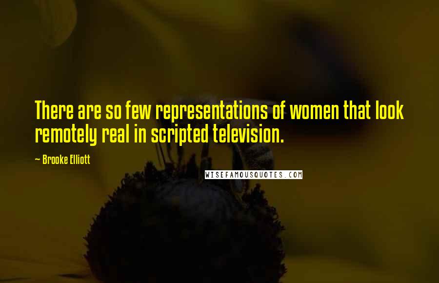 Brooke Elliott Quotes: There are so few representations of women that look remotely real in scripted television.