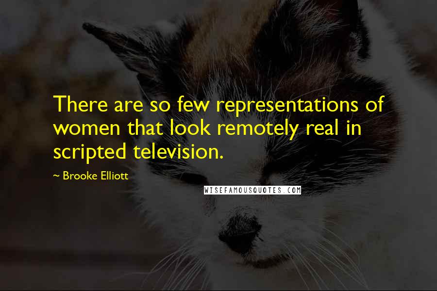 Brooke Elliott Quotes: There are so few representations of women that look remotely real in scripted television.