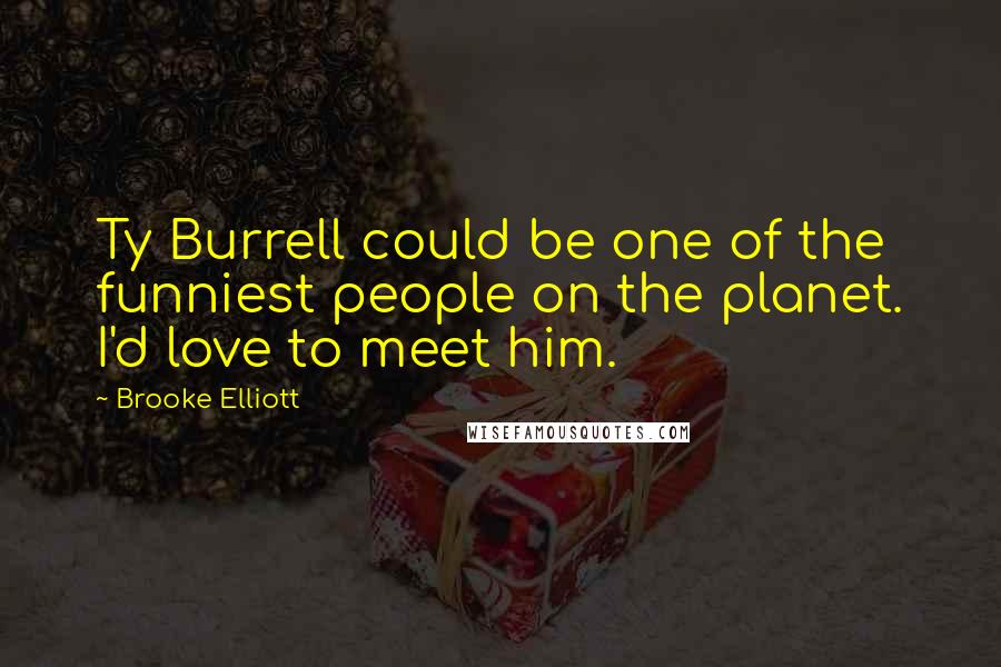 Brooke Elliott Quotes: Ty Burrell could be one of the funniest people on the planet. I'd love to meet him.