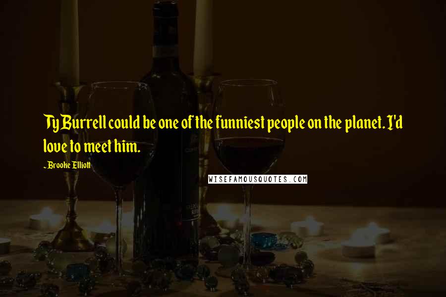 Brooke Elliott Quotes: Ty Burrell could be one of the funniest people on the planet. I'd love to meet him.