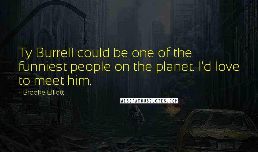 Brooke Elliott Quotes: Ty Burrell could be one of the funniest people on the planet. I'd love to meet him.