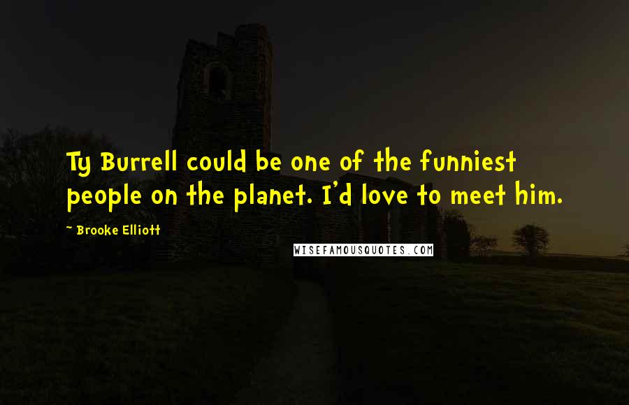 Brooke Elliott Quotes: Ty Burrell could be one of the funniest people on the planet. I'd love to meet him.