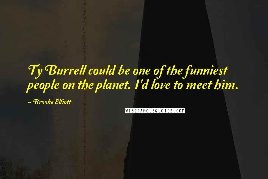 Brooke Elliott Quotes: Ty Burrell could be one of the funniest people on the planet. I'd love to meet him.