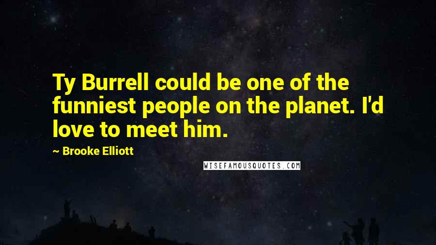 Brooke Elliott Quotes: Ty Burrell could be one of the funniest people on the planet. I'd love to meet him.