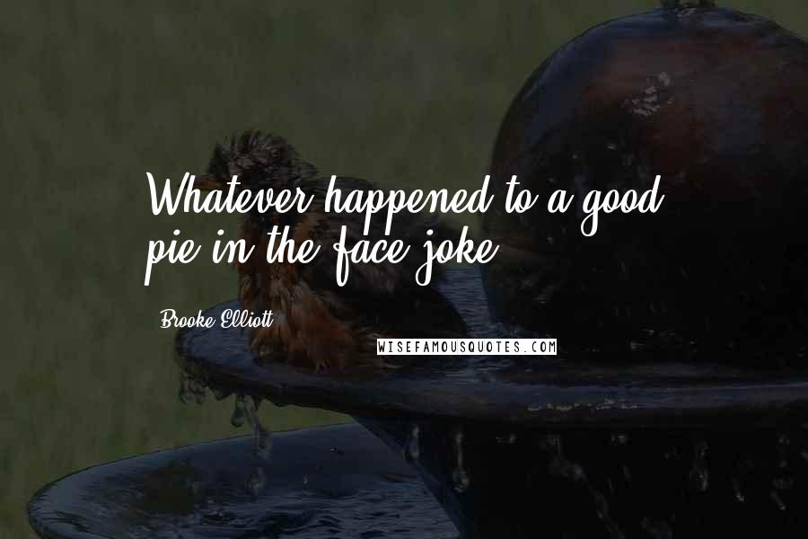 Brooke Elliott Quotes: Whatever happened to a good pie-in-the-face joke?