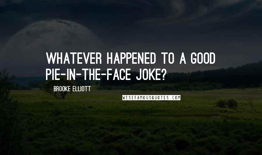 Brooke Elliott Quotes: Whatever happened to a good pie-in-the-face joke?
