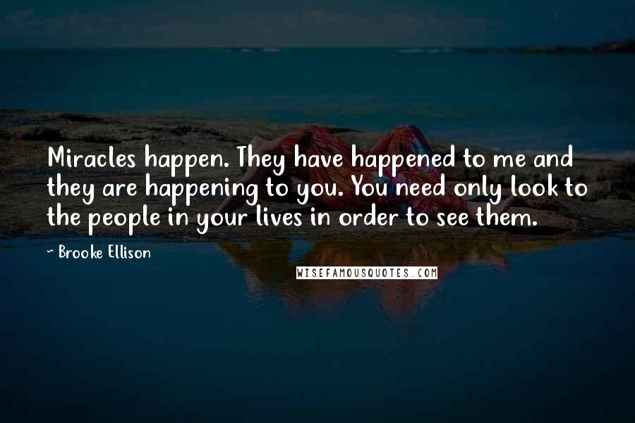 Brooke Ellison Quotes: Miracles happen. They have happened to me and they are happening to you. You need only look to the people in your lives in order to see them.