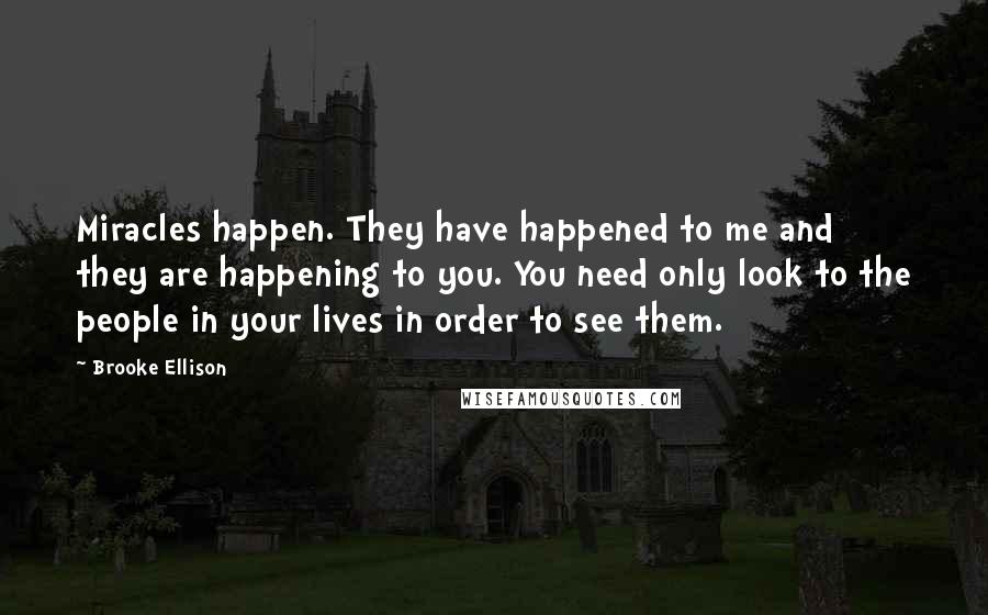 Brooke Ellison Quotes: Miracles happen. They have happened to me and they are happening to you. You need only look to the people in your lives in order to see them.