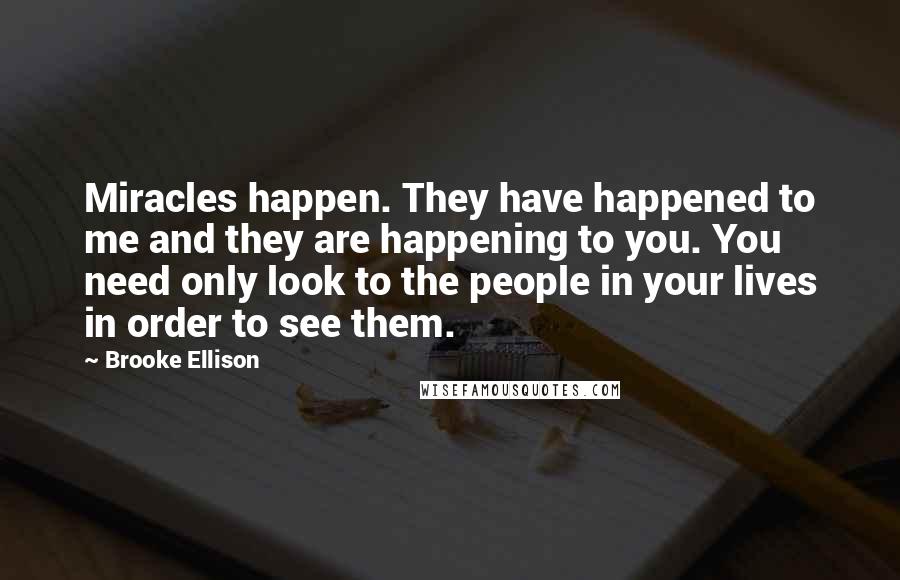 Brooke Ellison Quotes: Miracles happen. They have happened to me and they are happening to you. You need only look to the people in your lives in order to see them.