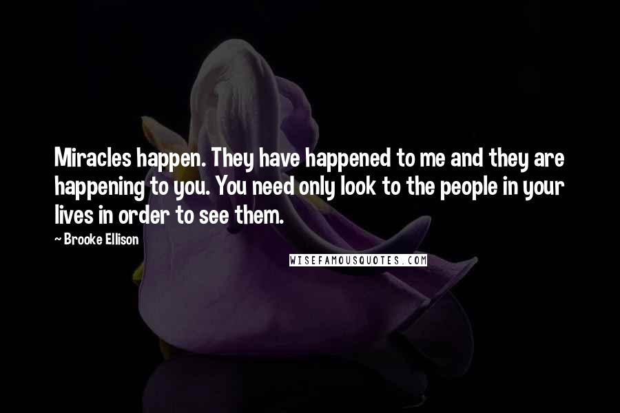Brooke Ellison Quotes: Miracles happen. They have happened to me and they are happening to you. You need only look to the people in your lives in order to see them.