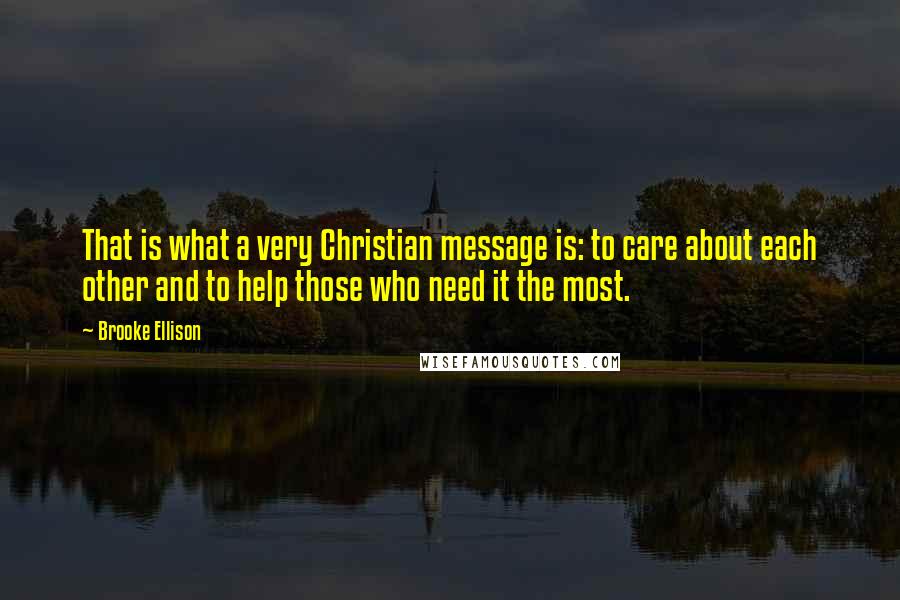 Brooke Ellison Quotes: That is what a very Christian message is: to care about each other and to help those who need it the most.