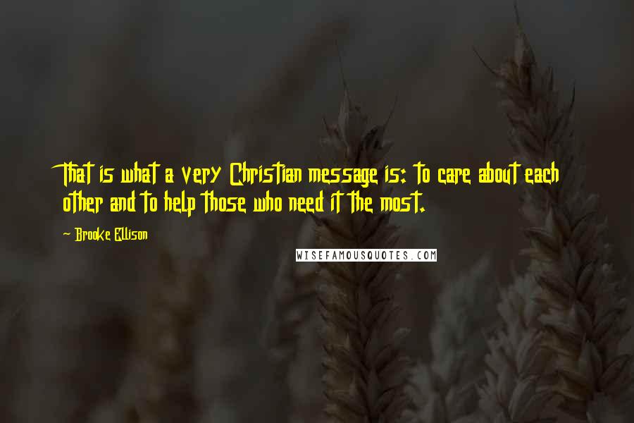 Brooke Ellison Quotes: That is what a very Christian message is: to care about each other and to help those who need it the most.