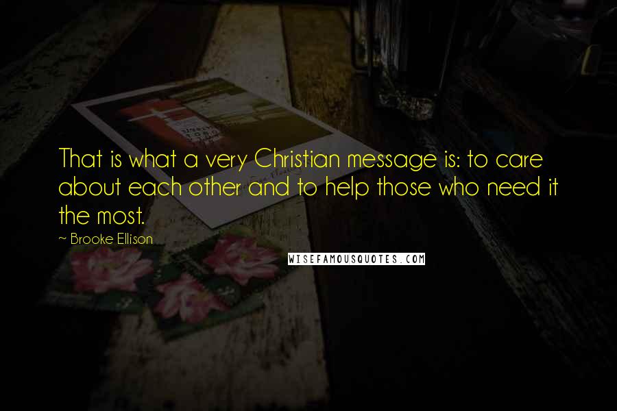 Brooke Ellison Quotes: That is what a very Christian message is: to care about each other and to help those who need it the most.