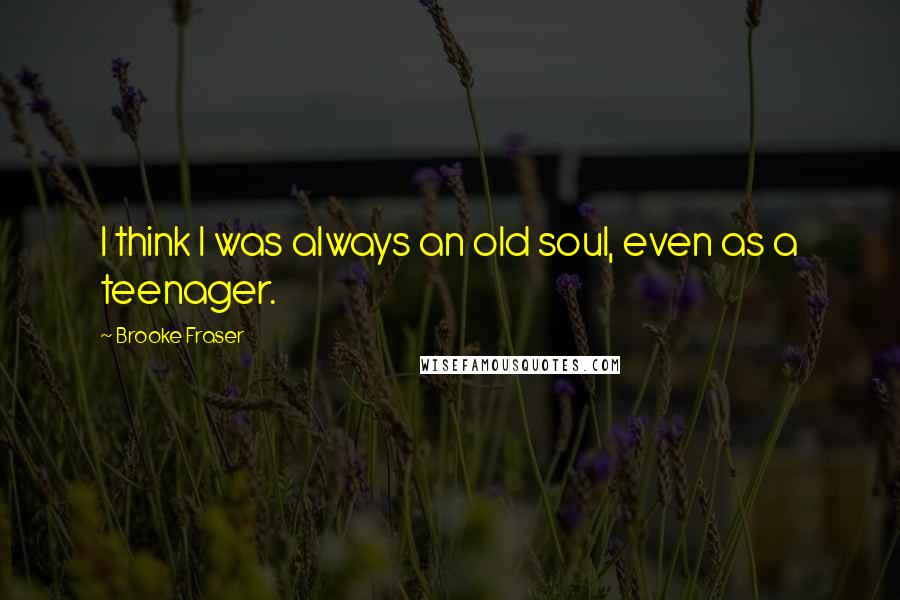 Brooke Fraser Quotes: I think I was always an old soul, even as a teenager.