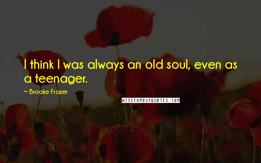 Brooke Fraser Quotes: I think I was always an old soul, even as a teenager.