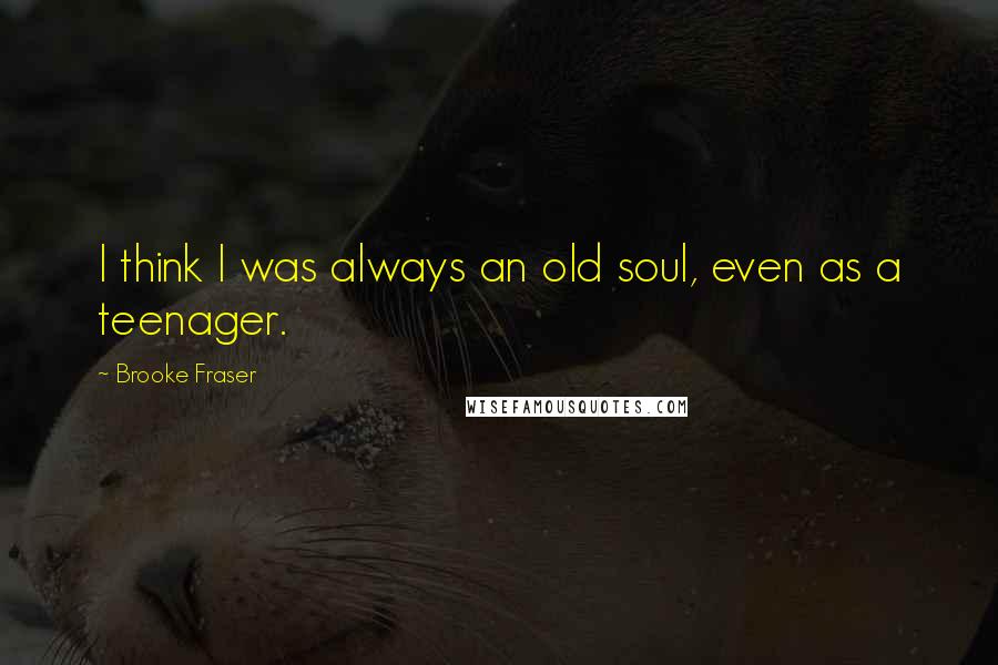 Brooke Fraser Quotes: I think I was always an old soul, even as a teenager.