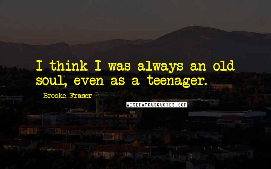 Brooke Fraser Quotes: I think I was always an old soul, even as a teenager.