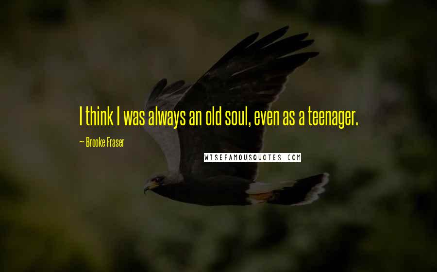 Brooke Fraser Quotes: I think I was always an old soul, even as a teenager.