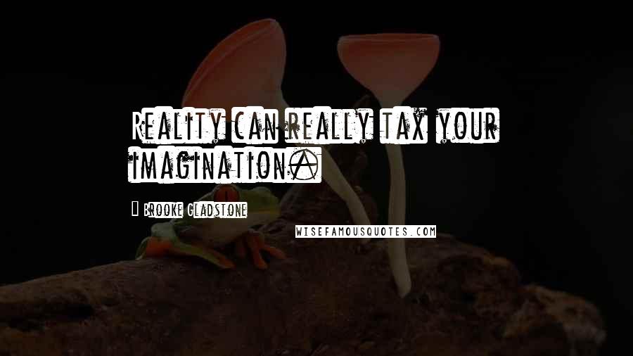 Brooke Gladstone Quotes: Reality can really tax your imagination.