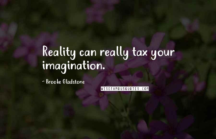 Brooke Gladstone Quotes: Reality can really tax your imagination.