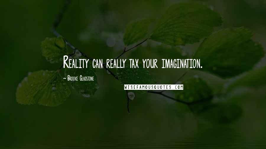 Brooke Gladstone Quotes: Reality can really tax your imagination.
