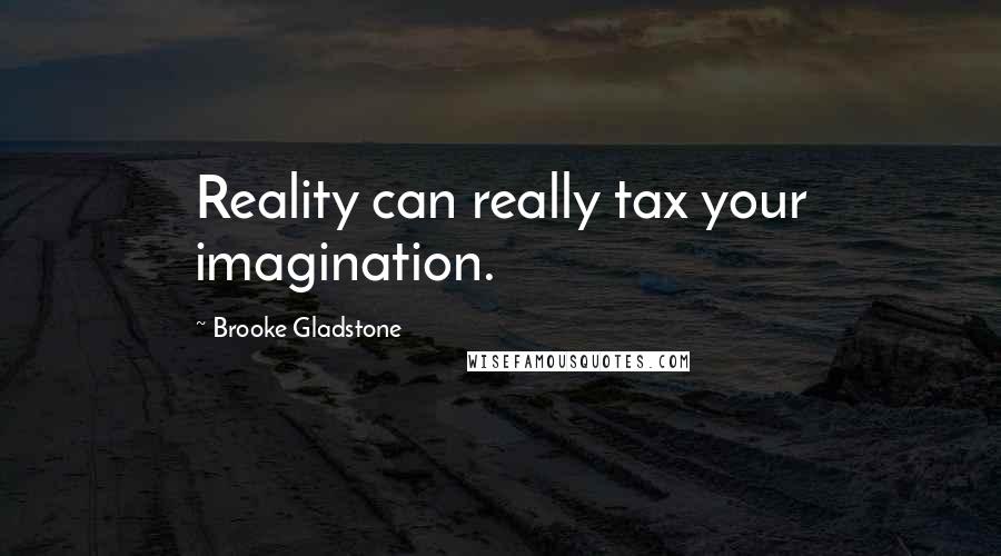 Brooke Gladstone Quotes: Reality can really tax your imagination.