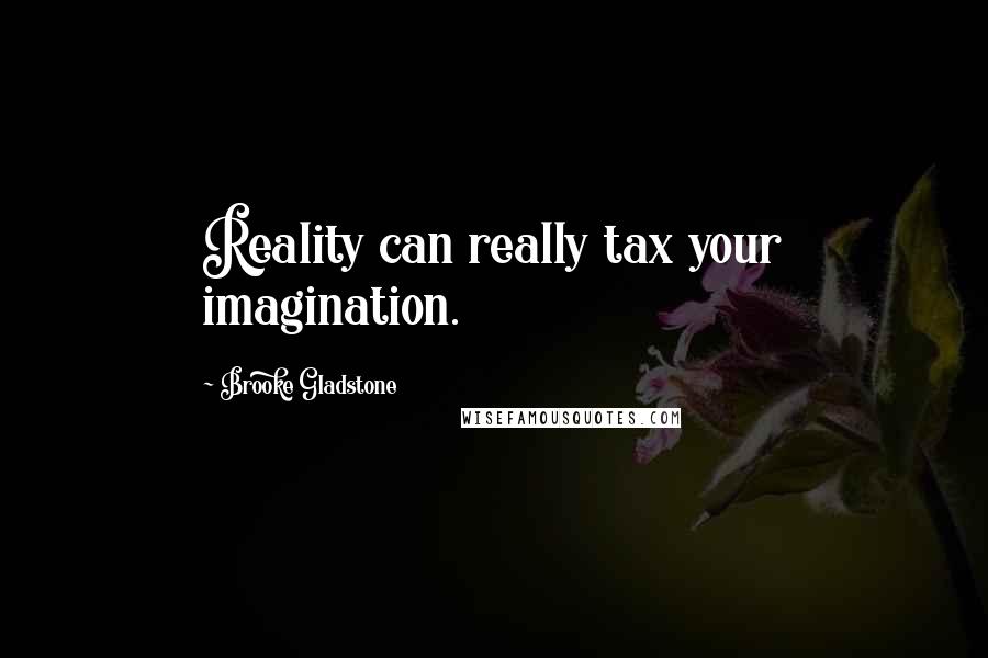 Brooke Gladstone Quotes: Reality can really tax your imagination.