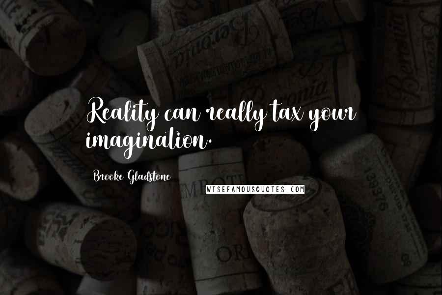 Brooke Gladstone Quotes: Reality can really tax your imagination.