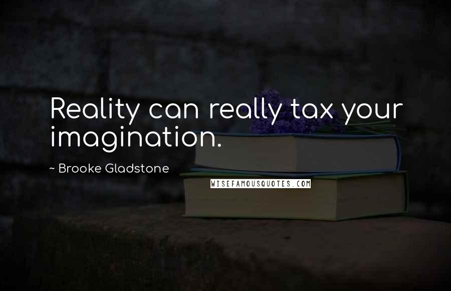 Brooke Gladstone Quotes: Reality can really tax your imagination.