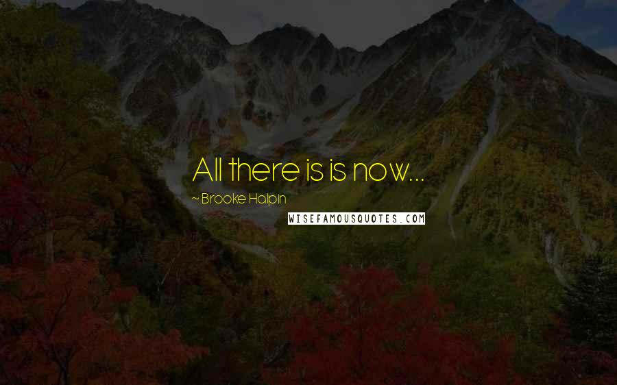 Brooke Halpin Quotes: All there is is now...