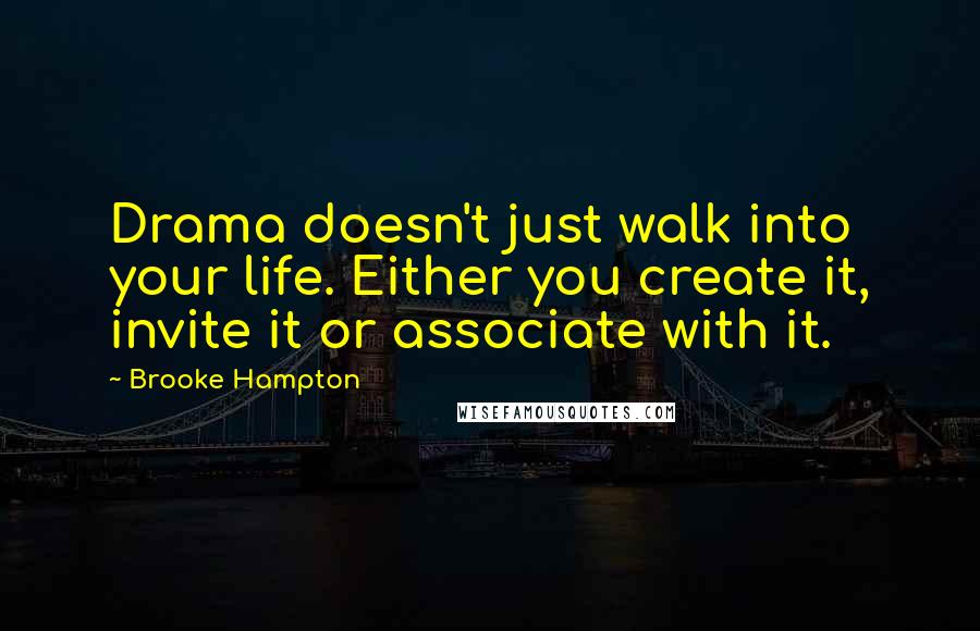 Brooke Hampton Quotes: Drama doesn't just walk into your life. Either you create it, invite it or associate with it.