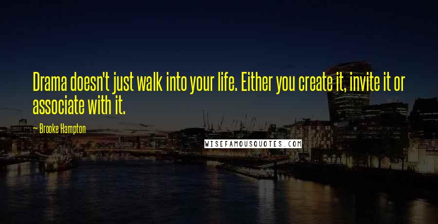 Brooke Hampton Quotes: Drama doesn't just walk into your life. Either you create it, invite it or associate with it.