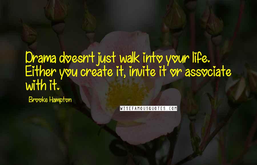 Brooke Hampton Quotes: Drama doesn't just walk into your life. Either you create it, invite it or associate with it.