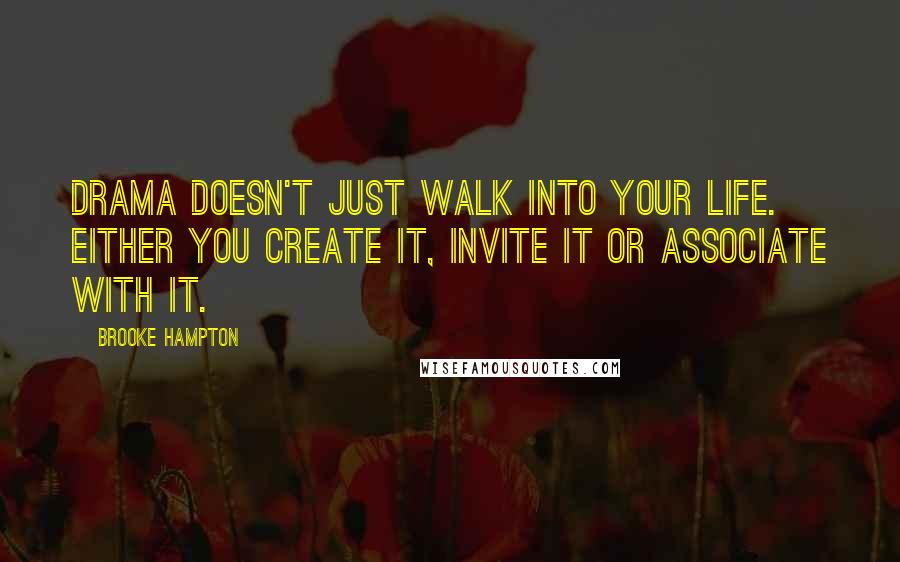 Brooke Hampton Quotes: Drama doesn't just walk into your life. Either you create it, invite it or associate with it.