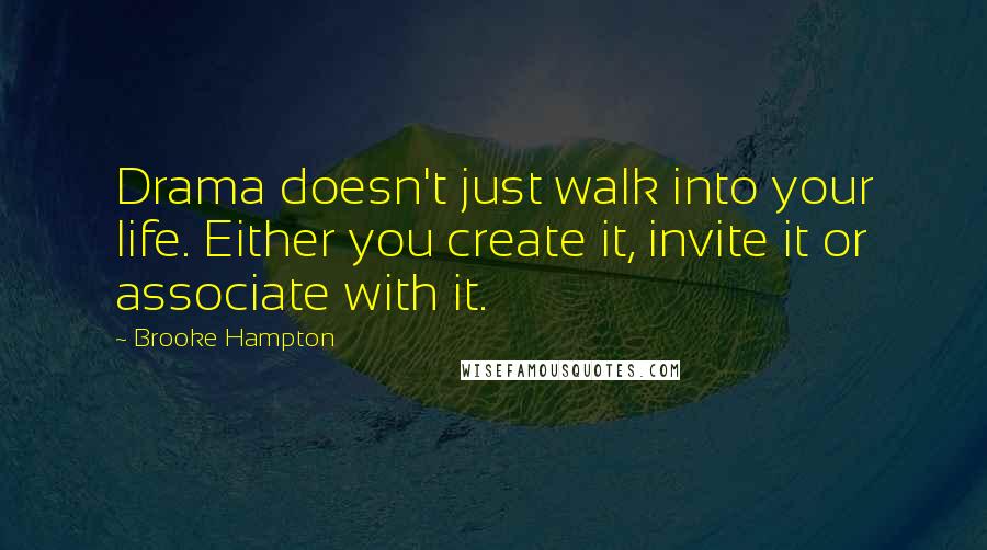 Brooke Hampton Quotes: Drama doesn't just walk into your life. Either you create it, invite it or associate with it.
