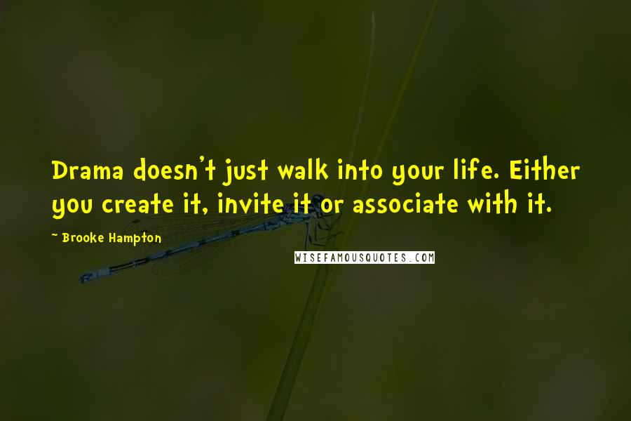 Brooke Hampton Quotes: Drama doesn't just walk into your life. Either you create it, invite it or associate with it.