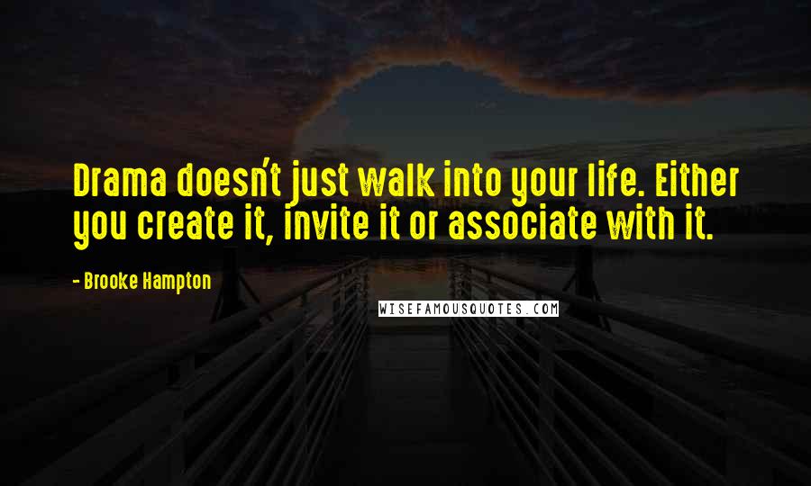 Brooke Hampton Quotes: Drama doesn't just walk into your life. Either you create it, invite it or associate with it.