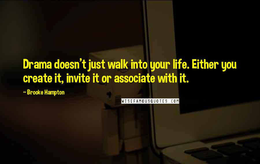 Brooke Hampton Quotes: Drama doesn't just walk into your life. Either you create it, invite it or associate with it.