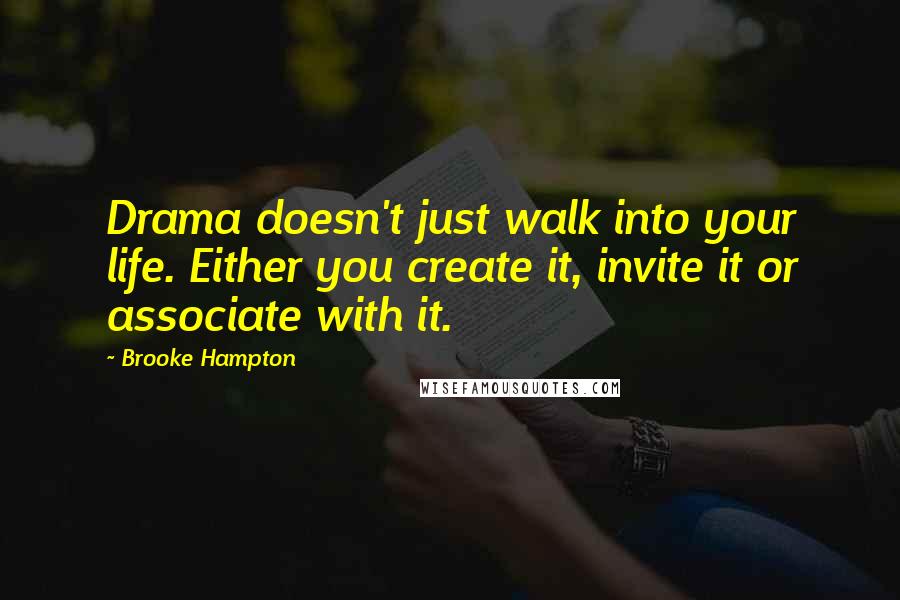 Brooke Hampton Quotes: Drama doesn't just walk into your life. Either you create it, invite it or associate with it.