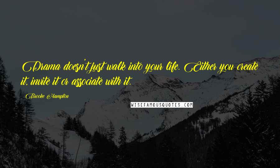 Brooke Hampton Quotes: Drama doesn't just walk into your life. Either you create it, invite it or associate with it.