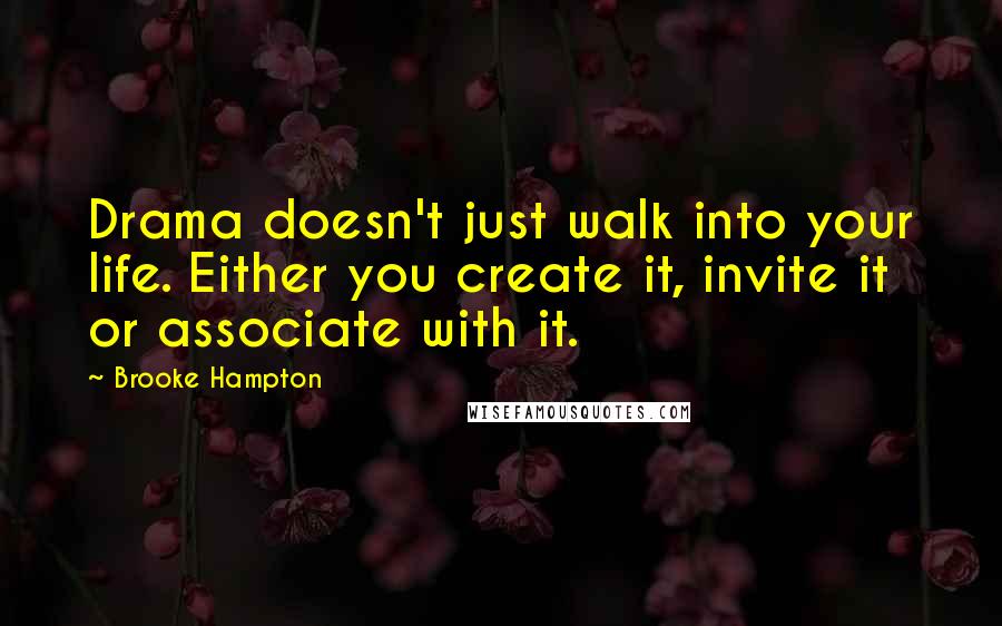 Brooke Hampton Quotes: Drama doesn't just walk into your life. Either you create it, invite it or associate with it.