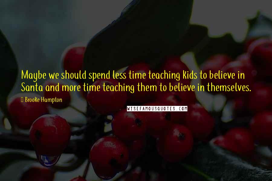 Brooke Hampton Quotes: Maybe we should spend less time teaching kids to believe in Santa and more time teaching them to believe in themselves.