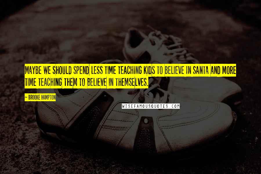 Brooke Hampton Quotes: Maybe we should spend less time teaching kids to believe in Santa and more time teaching them to believe in themselves.