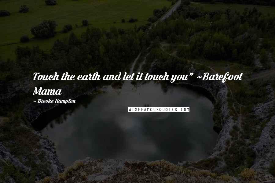 Brooke Hampton Quotes: Touch the earth and let it touch you" ~Barefoot Mama